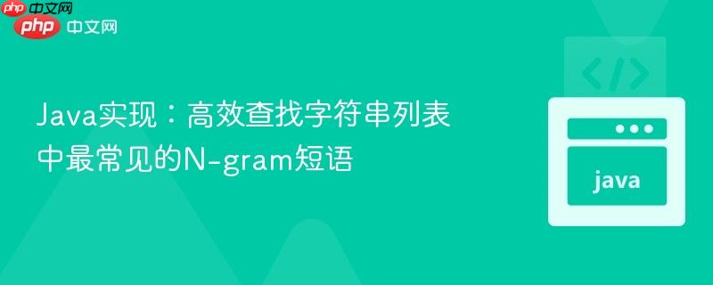 Java实现：高效查找字符串列表中最常见的N-gram短语