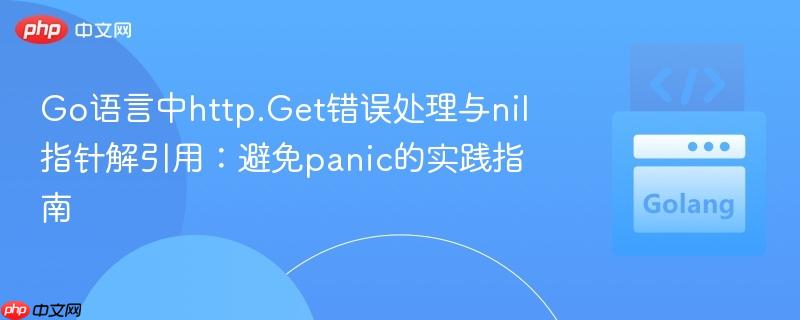 Go语言中http.Get错误处理与nil指针解引用：避免panic的实践指南