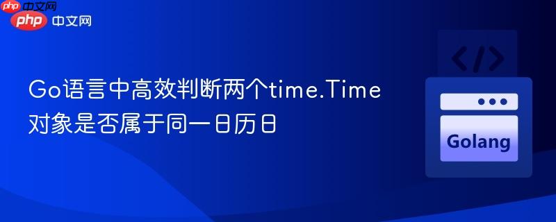Go语言中高效判断两个time.Time对象是否属于同一日历日