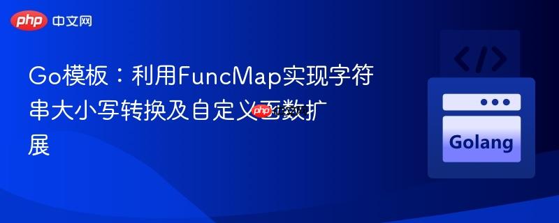 Go模板：利用FuncMap实现字符串大小写转换及自定义函数扩展