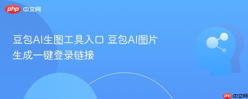 豆包AI生图工具入口 豆包AI图片生成一键登录链接