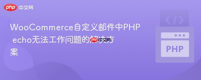WooCommerce自定义邮件中PHP echo无法工作问题的解决方案