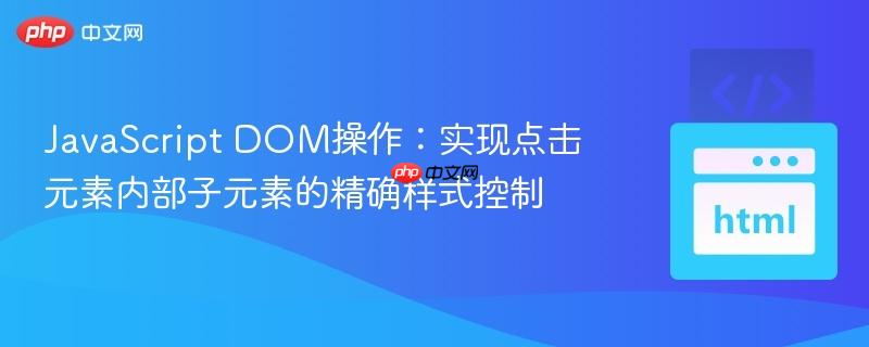 JavaScript DOM操作：实现点击元素内部子元素的精确样式控制