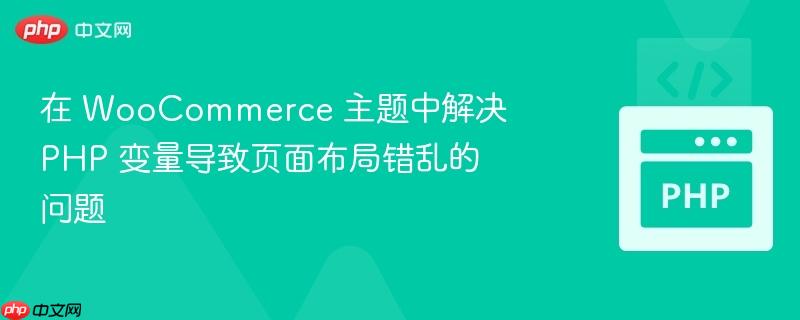在 WooCommerce 主题中解决 PHP 变量导致页面布局错乱的问题