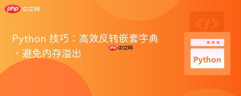 Python 技巧：高效反转嵌套字典，避免内存溢出