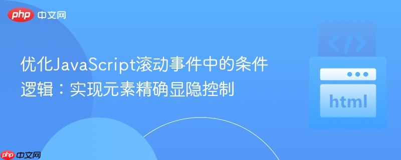 优化JavaScript滚动事件中的条件逻辑：实现元素精确显隐控制