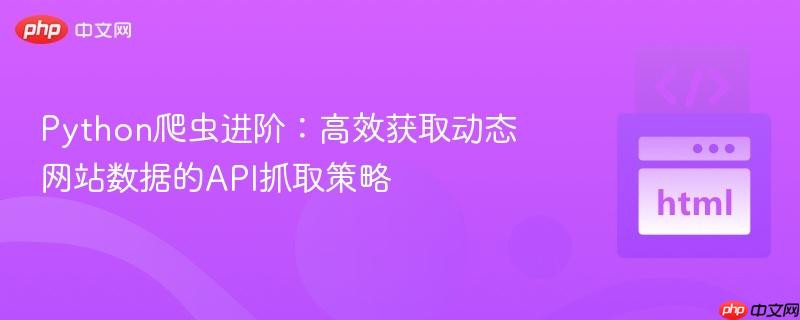 Python爬虫进阶：高效获取动态网站数据的API抓取策略
