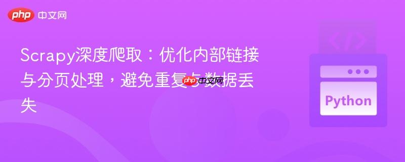 Scrapy深度爬取：优化内部链接与分页处理，避免重复与数据丢失
