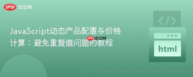 JavaScript动态产品配置与价格计算：避免重复值问题的教程