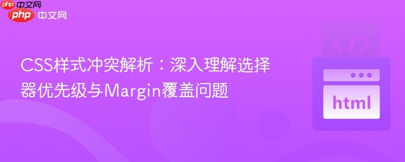 CSS样式冲突解析：深入理解选择器优先级与Margin覆盖问题