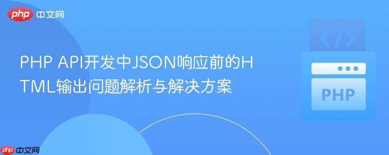 php api开发中json响应前的html输出问题解析与解决方案