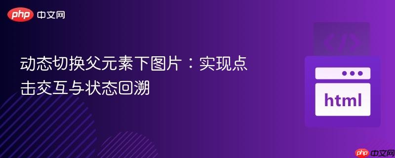动态切换父元素下图片：实现点击交互与状态回溯