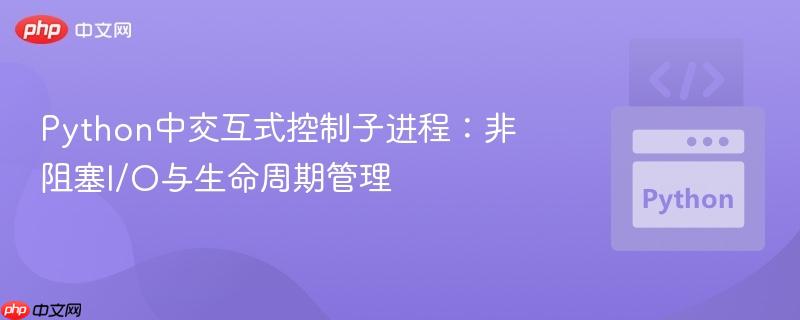 Python中交互式控制子进程：非阻塞I/O与生命周期管理