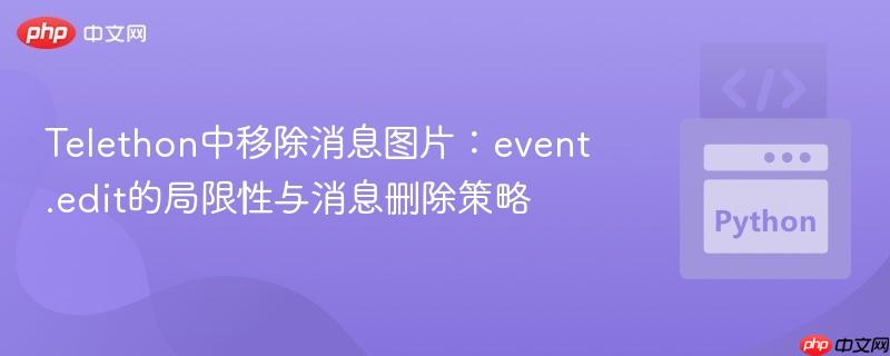 Telethon中移除消息图片：event.edit的局限性与消息删除策略