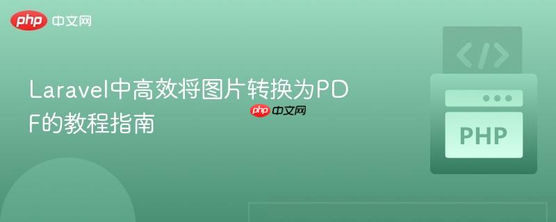 Laravel中高效将图片转换为PDF的教程指南