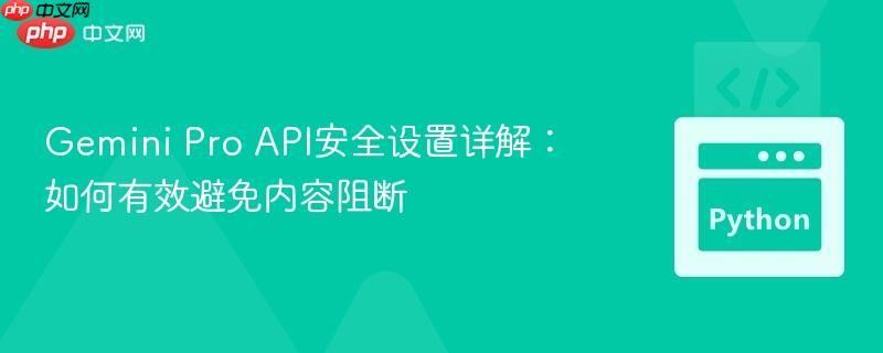 Gemini Pro API安全设置详解：如何有效避免内容阻断