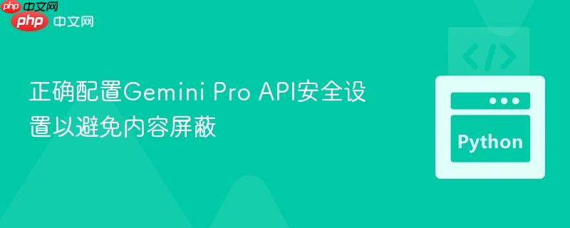 正确配置Gemini Pro API安全设置以避免内容屏蔽