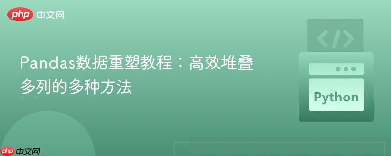Pandas数据重塑教程：高效堆叠多列的多种方法