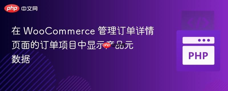 在 woocommerce 管理订单详情页面的订单项目中显示产品元数据
