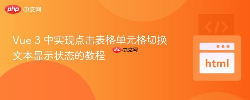 Vue 3 中实现点击表格单元格切换文本显示状态的教程