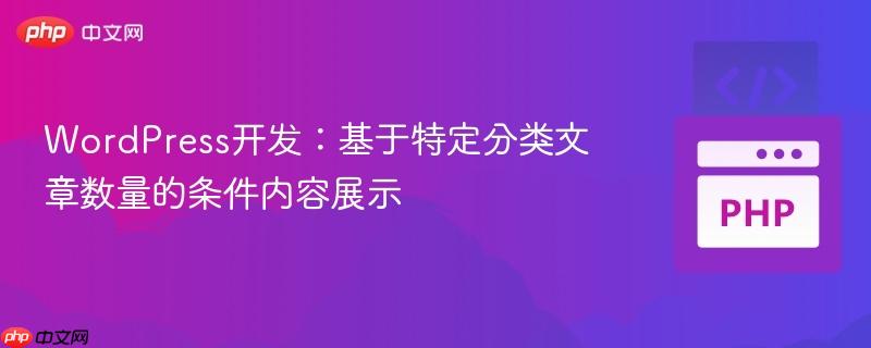 WordPress开发：基于特定分类文章数量的条件内容展示