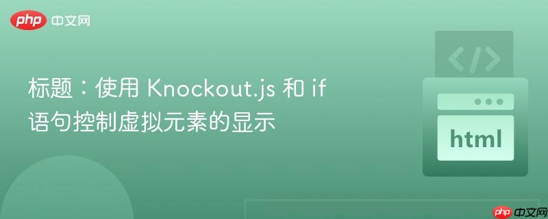标题：使用 Knockout.js 和 if 语句控制虚拟元素的显示