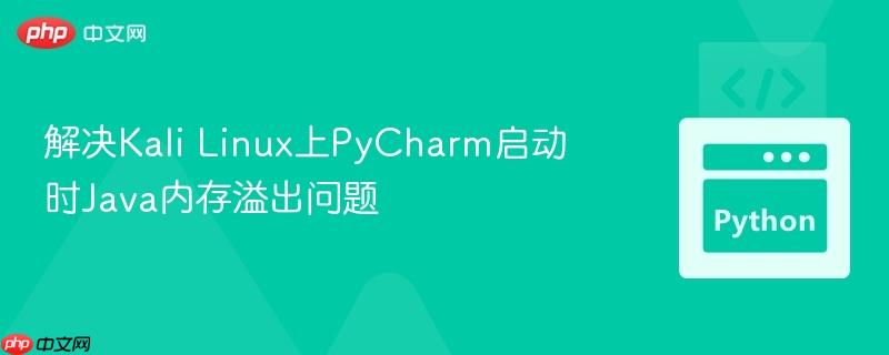 解决Kali Linux上PyCharm启动时Java内存溢出问题