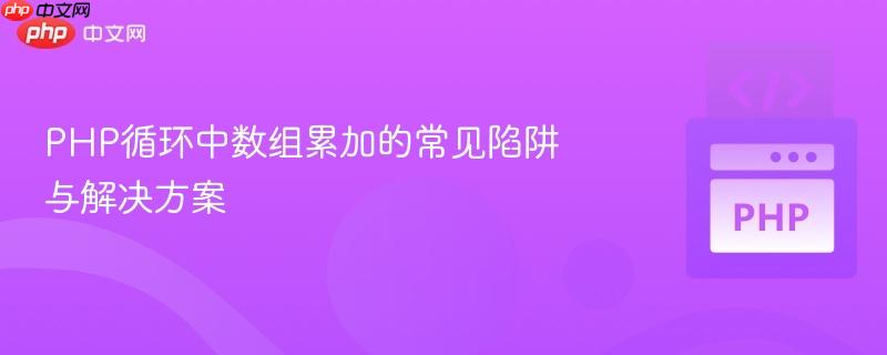 php循环中数组累加的常见陷阱与解决方案