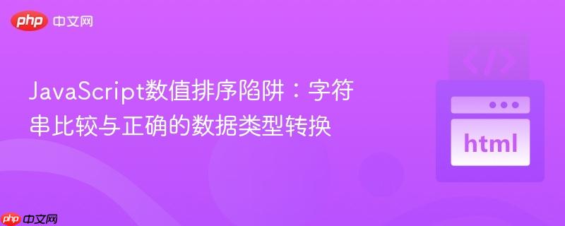 JavaScript数值排序陷阱：字符串比较与正确的数据类型转换