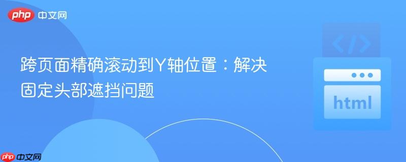 跨页面精确滚动到Y轴位置：解决固定头部遮挡问题