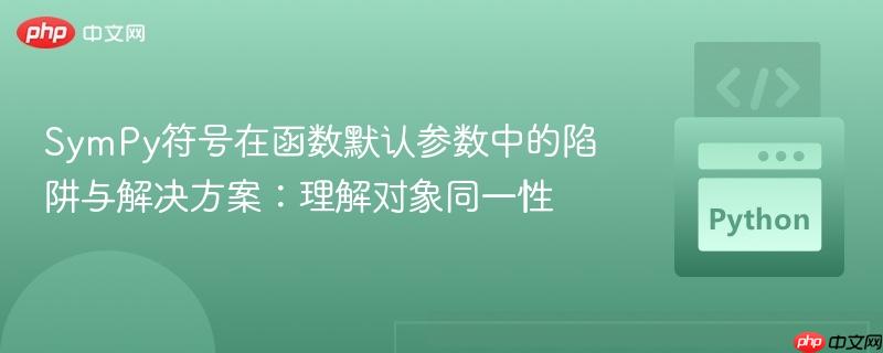 SymPy符号在函数默认参数中的陷阱与解决方案：理解对象同一性