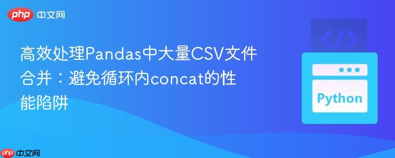 高效处理Pandas中大量CSV文件合并：避免循环内concat的性能陷阱