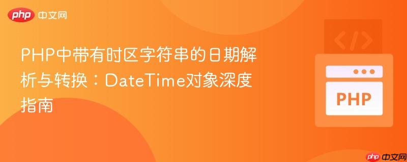 PHP中带有时区字符串的日期解析与转换：DateTime对象深度指南