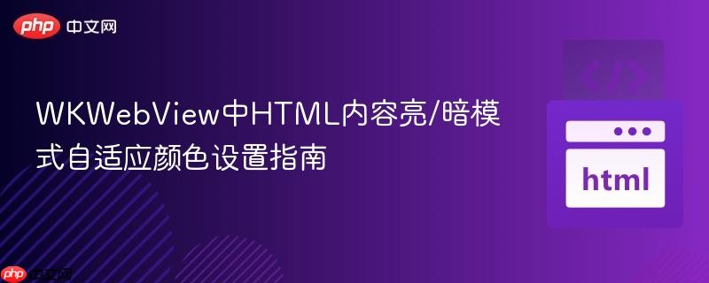 WKWebView中HTML内容亮/暗模式自适应颜色设置指南