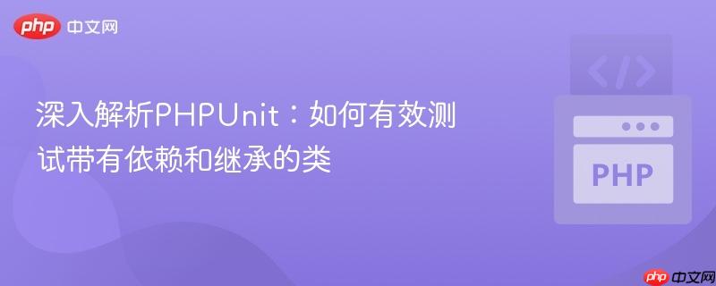 深入解析phpunit：如何有效测试带有依赖和继承的类