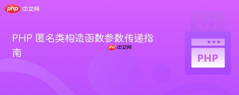 PHP 匿名类构造函数参数传递指南