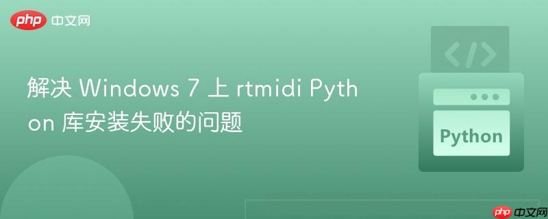 解决 Windows 7 上 rtmidi Python 库安装失败的问题