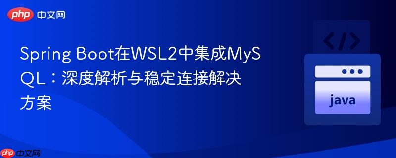 Spring Boot在WSL2中集成MySQL：深度解析与稳定连接解决方案