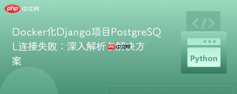 Docker化Django项目PostgreSQL连接失败：深入解析与解决方案