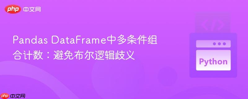 Pandas DataFrame中多条件组合计数：避免布尔逻辑歧义