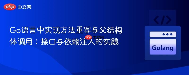 Go语言中实现方法重写与父结构体调用：接口与依赖注入的实践