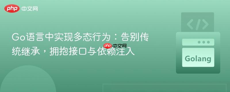 Go语言中实现多态行为：告别传统继承，拥抱接口与依赖注入