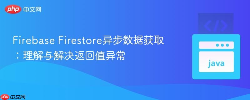 Firebase Firestore异步数据获取：理解与解决返回值异常