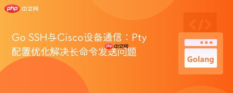 Go SSH与Cisco设备通信：Pty配置优化解决长命令发送问题