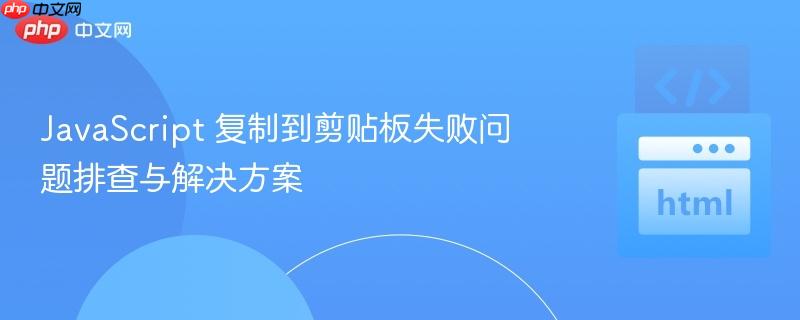 JavaScript 复制到剪贴板失败问题排查与解决方案