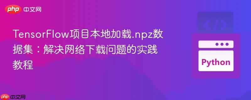 TensorFlow项目本地加载.npz数据集：解决网络下载问题的实践教程