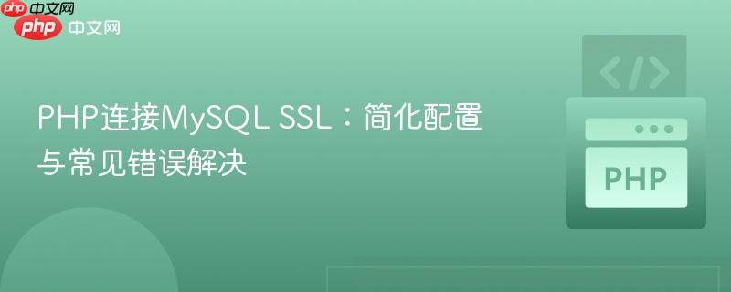 PHP连接MySQL SSL：简化配置与常见错误解决
