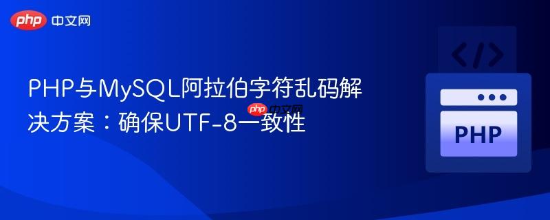 PHP与MySQL阿拉伯字符乱码解决方案：确保UTF-8一致性