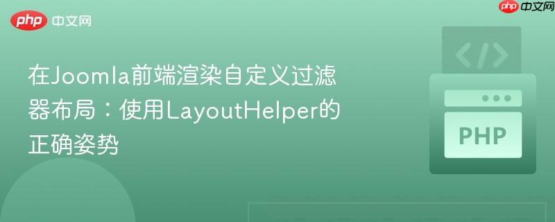 在joomla前端渲染自定义过滤器布局：使用layouthelper的正确姿势