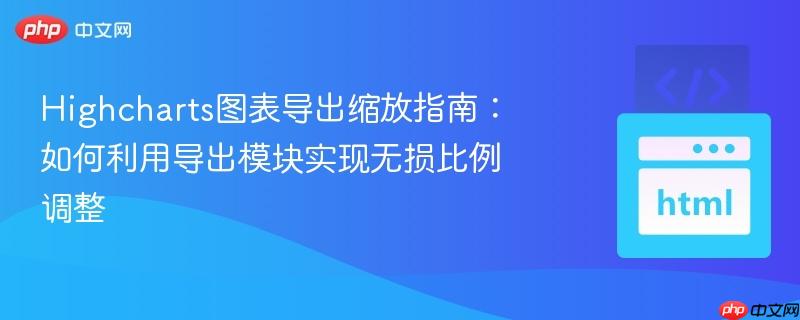 Highcharts图表导出缩放指南：如何利用导出模块实现无损比例调整